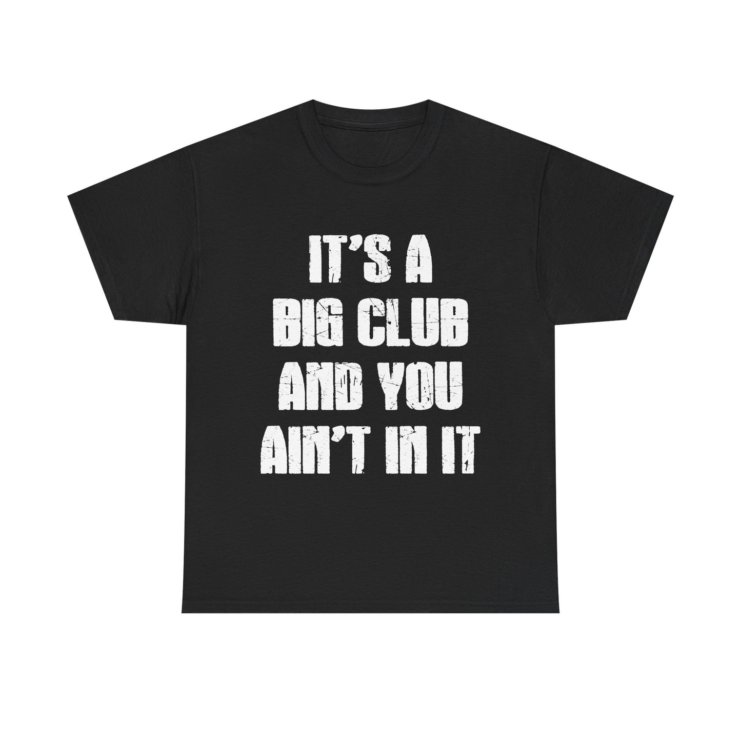 It's a Big Club and You Ain't In It T-Shirt