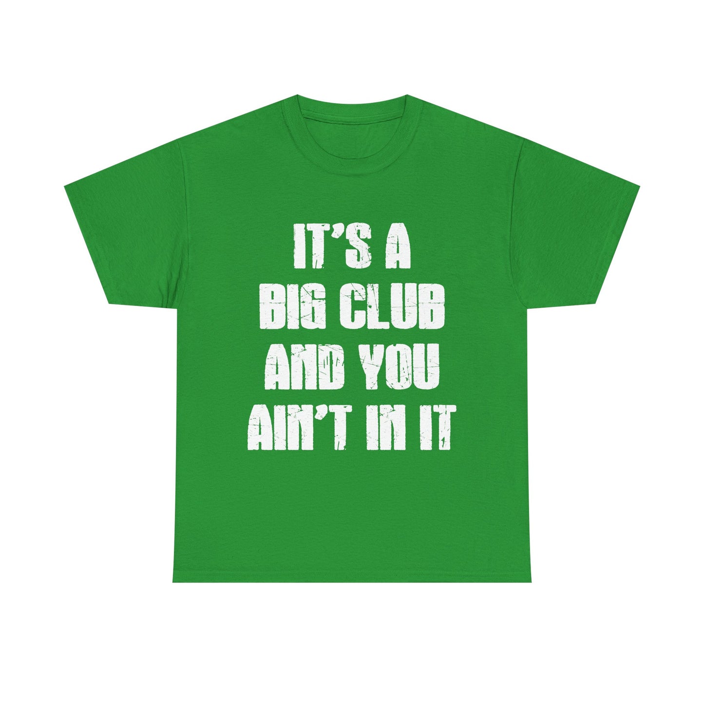 It's a Big Club and You Ain't In It T-Shirt