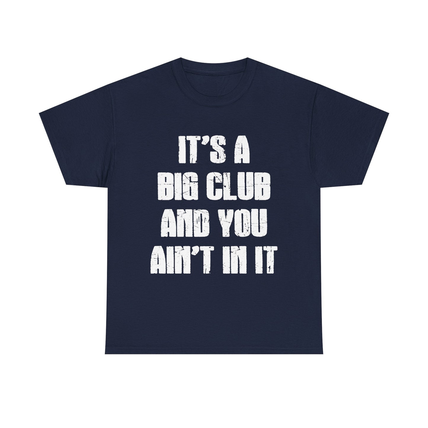 It's a Big Club and You Ain't In It T-Shirt